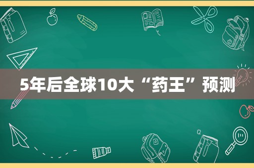 5年后全球10大“药王”预测