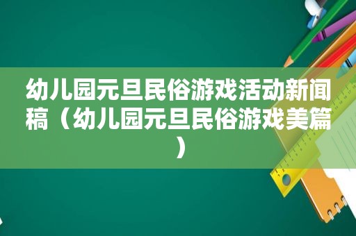 幼儿园元旦民俗游戏活动新闻稿（幼儿园元旦民俗游戏美篇）