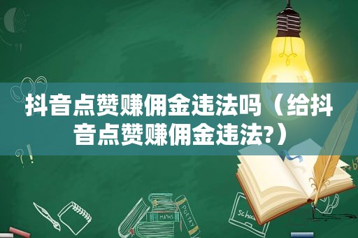抖音点赞赚佣金违法吗（给抖音点赞赚佣金违法?）