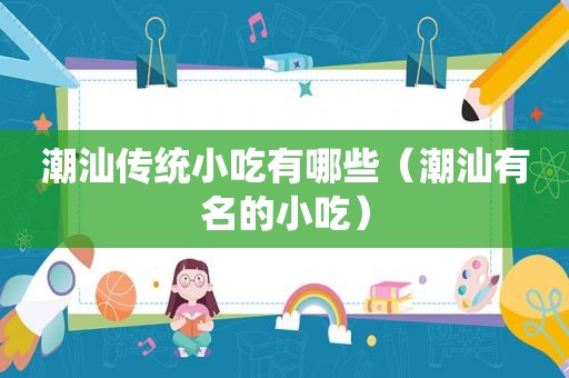 潮汕传统小吃有哪些（潮汕有名的小吃）