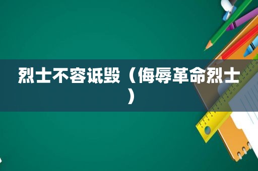 烈士不容诋毁（侮辱革命烈士）