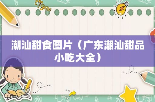 潮汕甜食图片（广东潮汕甜品小吃大全）