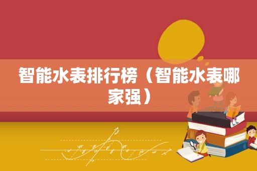 智能水表排行榜（智能水表哪家强）