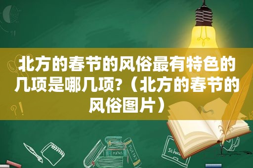 北方的春节的风俗最有特色的几项是哪几项?（北方的春节的风俗图片）
