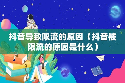 抖音导致限流的原因（抖音被限流的原因是什么）