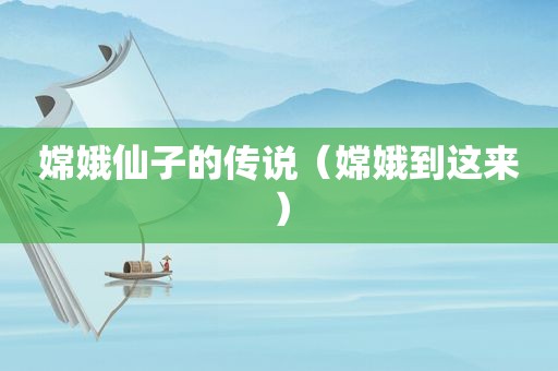 嫦娥仙子的传说（嫦娥到这来）