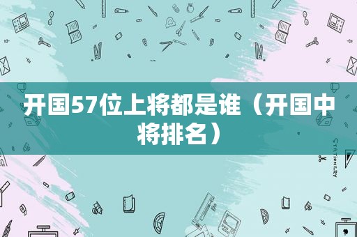 开国57位上将都是谁（开国中将排名）