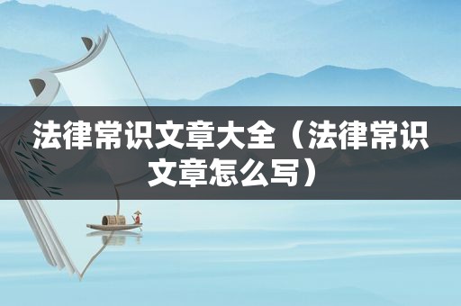 法律常识文章大全（法律常识文章怎么写）