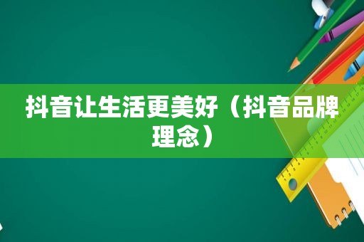 抖音让生活更美好（抖音品牌理念）