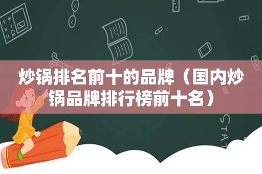 炒锅排名前十的品牌（国内炒锅品牌排行榜前十名）