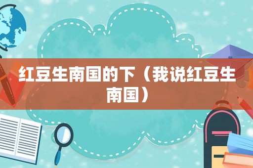 红豆生南国的下（我说红豆生南国）