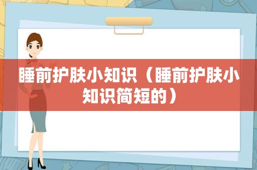 睡前护肤小知识（睡前护肤小知识简短的）