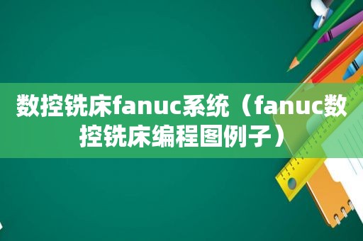 数控铣床fanuc系统（fanuc数控铣床编程图例子）