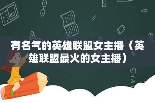 有名气的英雄联盟女主播（英雄联盟最火的女主播）