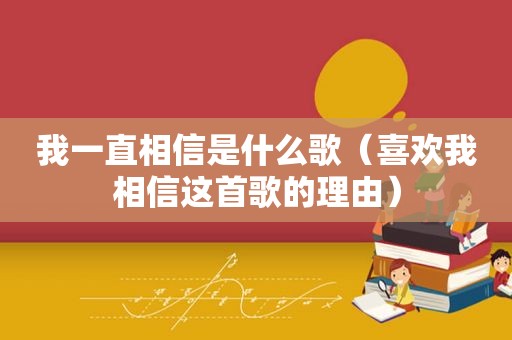 我一直相信是什么歌（喜欢我相信这首歌的理由）