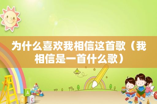 为什么喜欢我相信这首歌（我相信是一首什么歌）