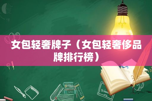 女包轻奢牌子（女包轻奢侈品牌排行榜）