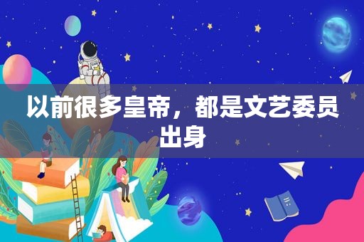 以前很多皇帝，都是文艺委员出身