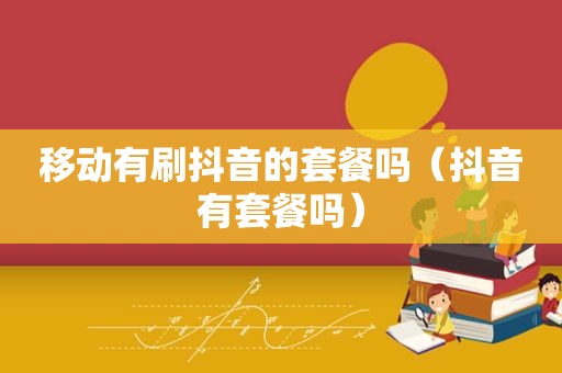 移动有刷抖音的套餐吗（抖音有套餐吗）