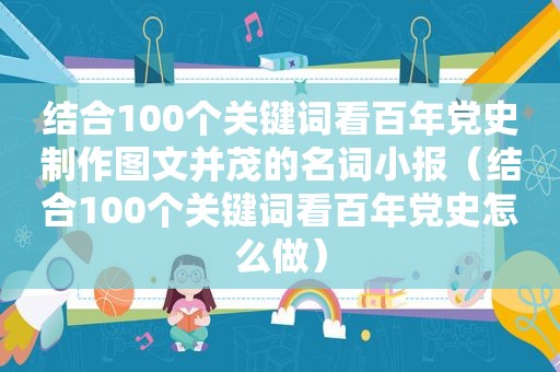 结合100个关键词看百年党史制作图文并茂的名词小报（结合100个关键词看百年党史怎么做）