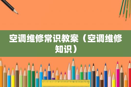空调维修常识教案（空调维修知识）