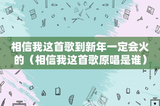 相信我这首歌到新年一定会火的（相信我这首歌原唱是谁）