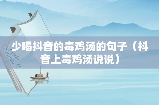 少喝抖音的毒鸡汤的句子（抖音上毒鸡汤说说）