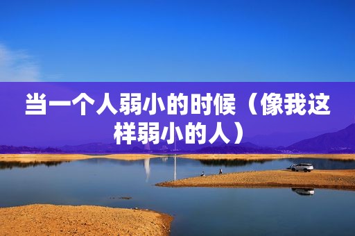 当一个人弱小的时候（像我这样弱小的人）