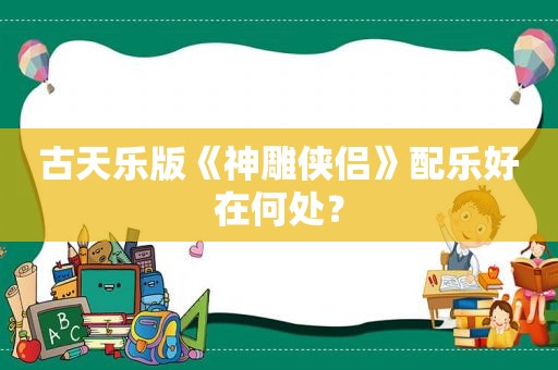 古天乐版《神雕侠侣》配乐好在何处？