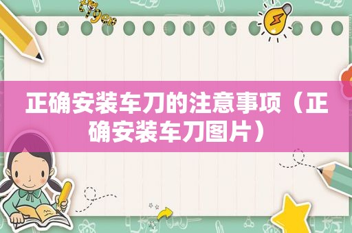 正确安装车刀的注意事项（正确安装车刀图片）