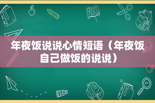 年夜饭说说心情短语（年夜饭自己做饭的说说）