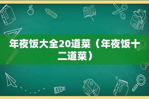 年夜饭大全20道菜（年夜饭十二道菜）