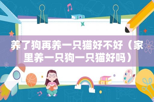 养了狗再养一只猫好不好（家里养一只狗一只猫好吗）