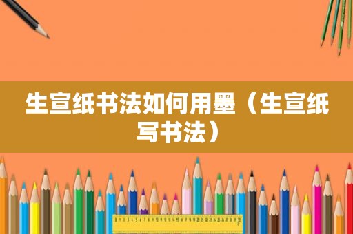 生宣纸书法如何用墨（生宣纸写书法）
