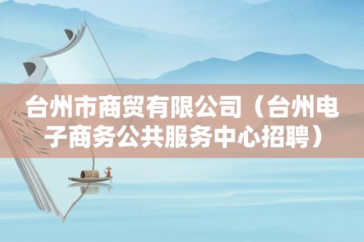 台州市商贸有限公司（台州电子商务公共服务中心招聘）