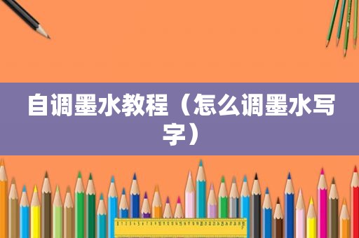 自调墨水教程（怎么调墨水写字）