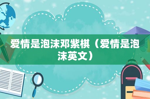 爱情是泡沫邓紫棋（爱情是泡沫英文）