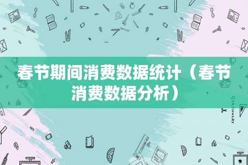 春节期间消费数据统计（春节消费数据分析）
