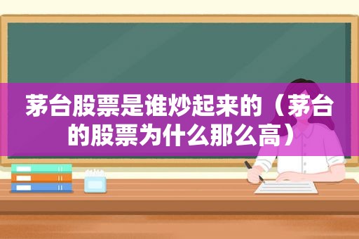 茅台股票是谁炒起来的（茅台的股票为什么那么高）
