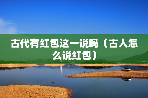 古代有红包这一说吗（古人怎么说红包）