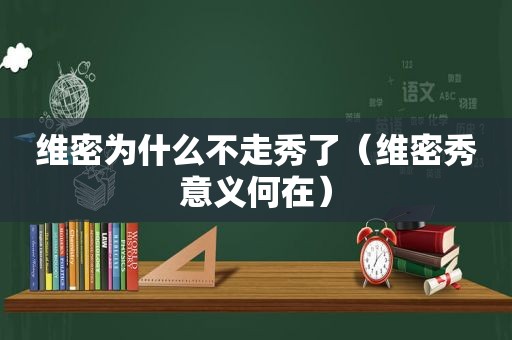 维密为什么不走秀了（维密秀意义何在）