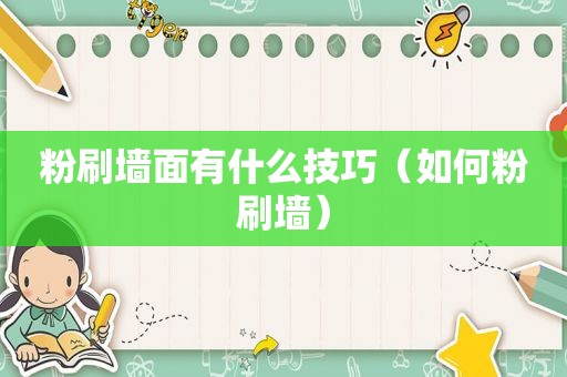 粉刷墙面有什么技巧（如何粉刷墙）