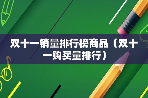 双十一销量排行榜商品（双十一购买量排行）