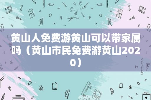 黄山人免费游黄山可以带家属吗（黄山市民免费游黄山2020）