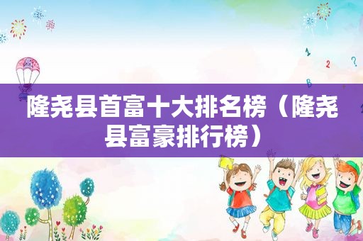 隆尧县首富十大排名榜（隆尧县富豪排行榜）