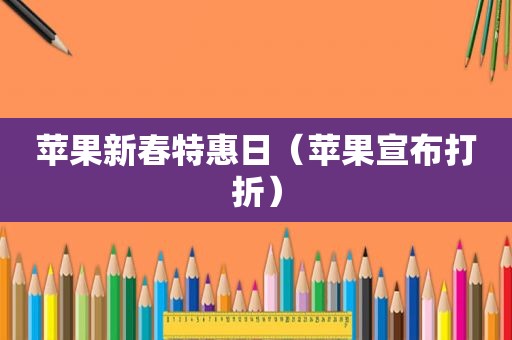 苹果新春特惠日（苹果宣布打折）