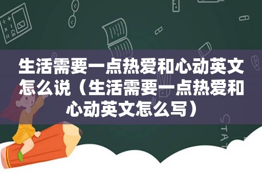 生活需要一点热爱和心动英文怎么说（生活需要一点热爱和心动英文怎么写）