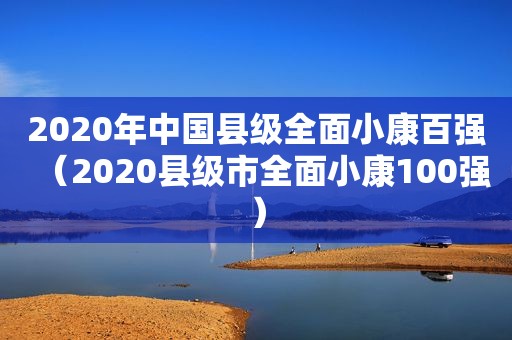 2020年中国县级全面小康百强（2020县级市全面小康100强）