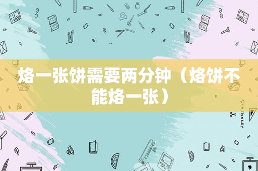 烙一张饼需要两分钟（烙饼不能烙一张）