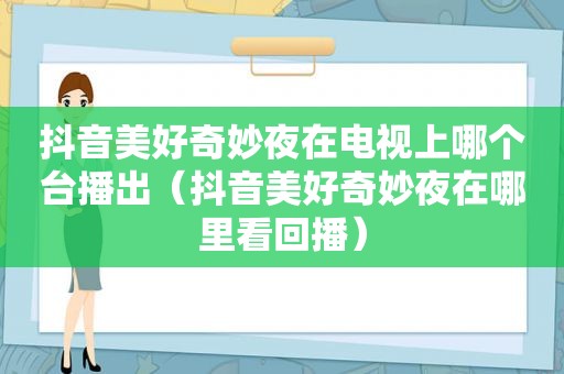 抖音美好奇妙夜在电视上哪个台播出（抖音美好奇妙夜在哪里看回播）